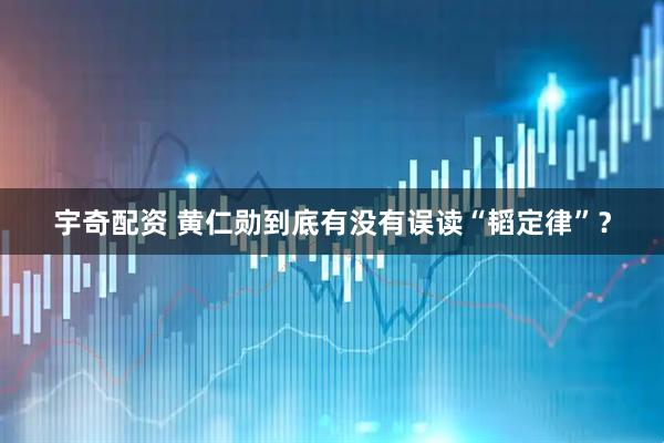 宇奇配资 黄仁勋到底有没有误读“韬定律”？