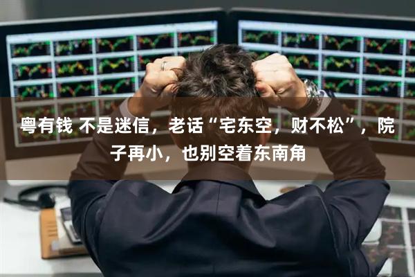 粤有钱 不是迷信，老话“宅东空，财不松”，院子再小，也别空着东南角