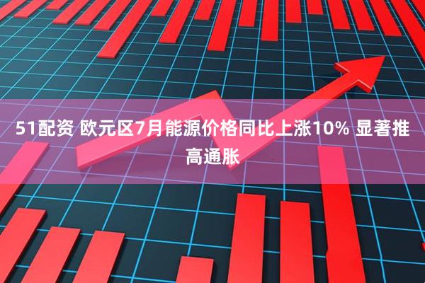51配资 欧元区7月能源价格同比上涨10% 显著推高通胀